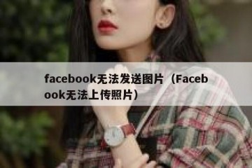 facebook无法发送图片（Facebook无法上传照片）