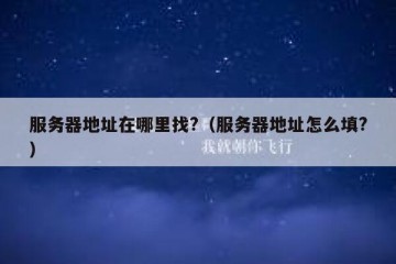 服务器地址在哪里找?（服务器地址怎么填?）