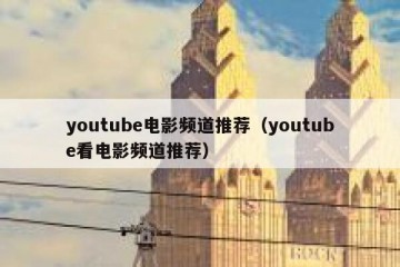youtube电影频道推荐（youtube看电影频道推荐）