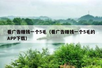 看广告赚钱一个5毛（看广告赚钱一个5毛的APP下载）