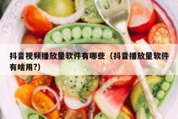 抖音视频播放量软件有哪些（抖音播放量软件有啥用?）