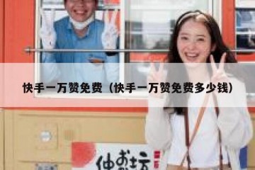 快手一万赞免费（快手一万赞免费多少钱）