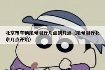 北京市车辆尾号限行几点到几点（尾号限行北京几点开始）