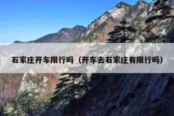 石家庄开车限行吗（开车去石家庄有限行吗）