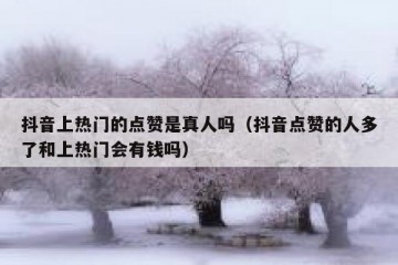 抖音上热门的点赞是真人吗（抖音点赞的人多了和上热门会有钱吗）