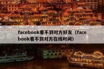 facebook看不到对方好友（facebook看不到对方在线时间）