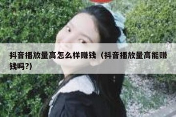 抖音播放量高怎么样赚钱（抖音播放量高能赚钱吗?）