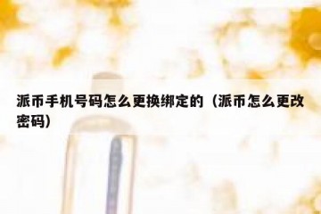 派币手机号码怎么更换绑定的（派币怎么更改密码）