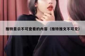 推特显示不可查看的内容（推特推文不可见）
