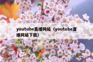 youtube直播网站（youtube直播网站下载）