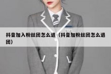 抖音加入粉丝团怎么退（抖音加粉丝团怎么退团）