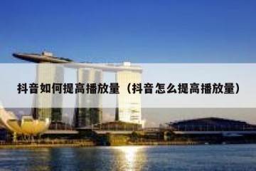 抖音如何提高播放量（抖音怎么提高播放量）