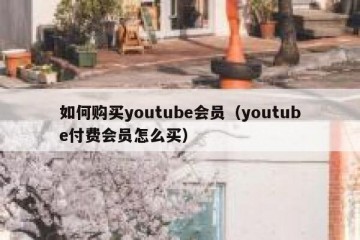 如何购买youtube会员（youtube付费会员怎么买）