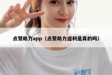 点赞助力app（点赞助力返利是真的吗）