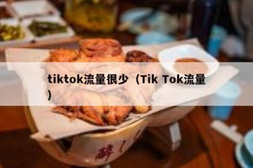 tiktok流量很少（Tik Tok流量）