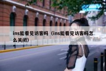 ins能看见访客吗（ins能看见访客吗怎么关闭）
