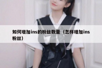 如何增加ins的粉丝数量（怎样增加ins粉丝）