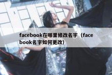 facebook在哪里修改名字（facebook名字如何更改）