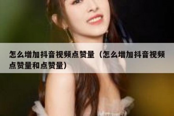 怎么增加抖音视频点赞量（怎么增加抖音视频点赞量和点赞量）