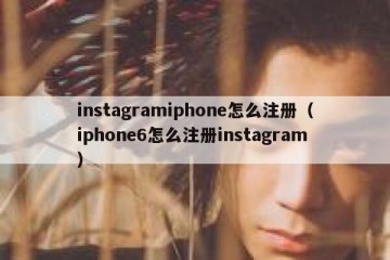 instagramiphone怎么注册（iphone6怎么注册instagram）