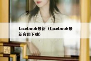 facebook最新（facebook最新官网下载）