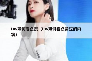 ins如何看点赞（ins如何看点赞过的内容）