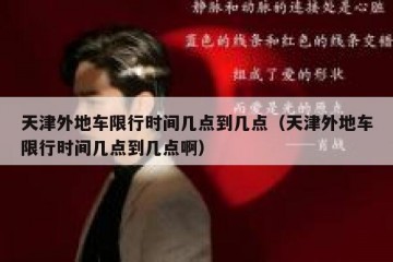 天津外地车限行时间几点到几点（天津外地车限行时间几点到几点啊）