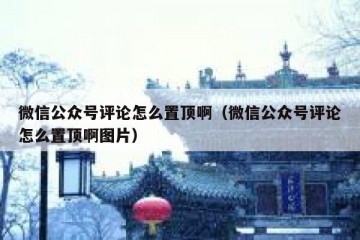 微信公众号评论怎么置顶啊（微信公众号评论怎么置顶啊图片）