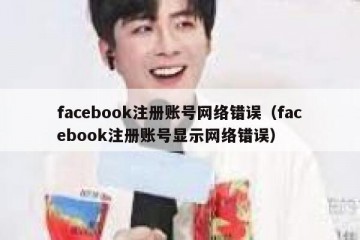 facebook注册账号网络错误（facebook注册账号显示网络错误）