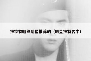 推特有哪些明星推荐的（明星推特名字）