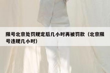 限号北京处罚规定后几小时再被罚款（北京限号违规几小时）