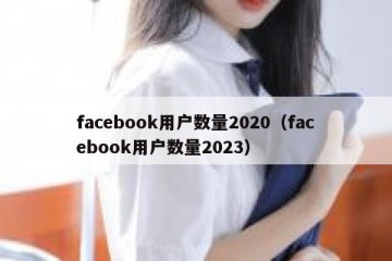 facebook用户数量2020（facebook用户数量2023）