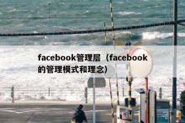 facebook管理层（facebook的管理模式和理念）