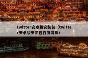 twitter安卓版安装包（twitter安卓版安装包百度网盘）
