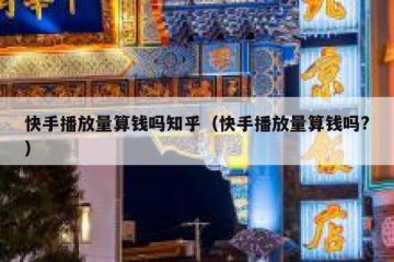 快手播放量算钱吗知乎（快手播放量算钱吗?）
