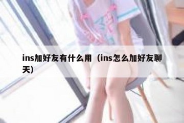 ins加好友有什么用（ins怎么加好友聊天）