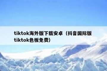 tiktok海外版下载安卓（抖音国际版 tiktok色板免费）