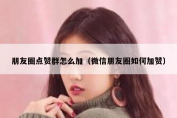 朋友圈点赞群怎么加（微信朋友圈如何加赞）