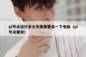 pi节点运行多少天需要重启一下电脑（pi节点要求）