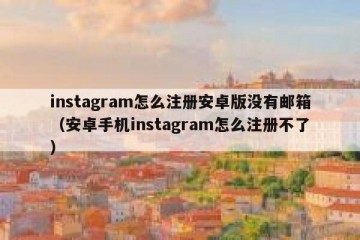 instagram怎么注册安卓版没有邮箱（安卓手机instagram怎么注册不了）