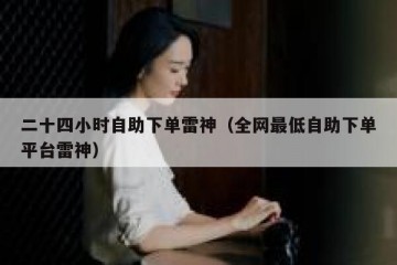 二十四小时自助下单雷神（全网最低自助下单平台雷神）