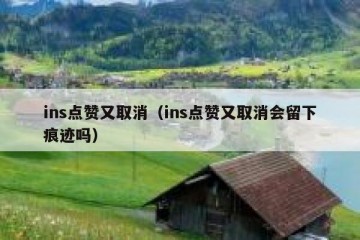 ins点赞又取消（ins点赞又取消会留下痕迹吗）