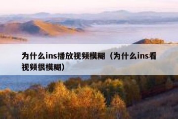 为什么ins播放视频模糊（为什么ins看视频很模糊）