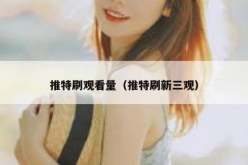 推特刷观看量（推特刷新三观）