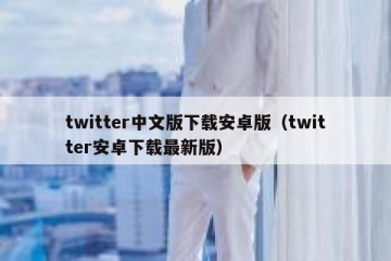 twitter中文版下载安卓版（twitter安卓下载最新版）