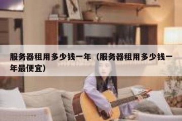 服务器租用多少钱一年（服务器租用多少钱一年最便宜）