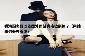 香港服务器浏览国外网站直接被断掉了（网站服务器在香港）