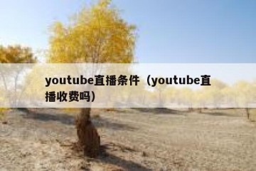youtube直播条件（youtube直播收费吗）