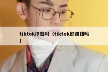 tiktok挣钱吗（tiktok好赚钱吗）