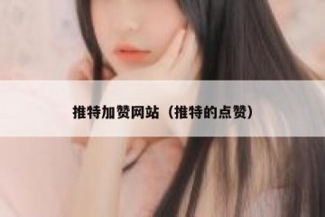 推特加赞网站（推特的点赞）